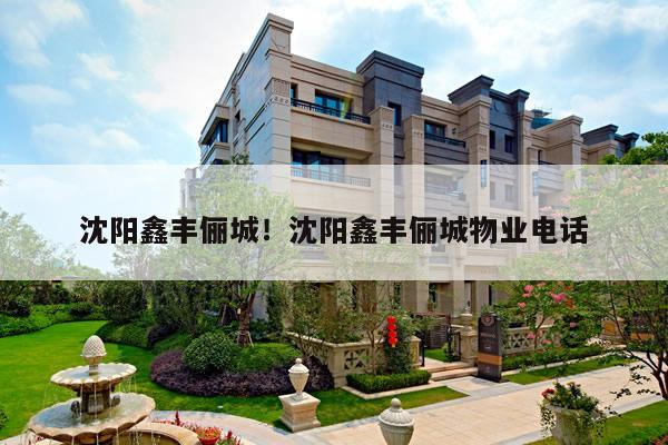 沈阳鑫丰俪城!沈阳鑫丰俪城物业电话